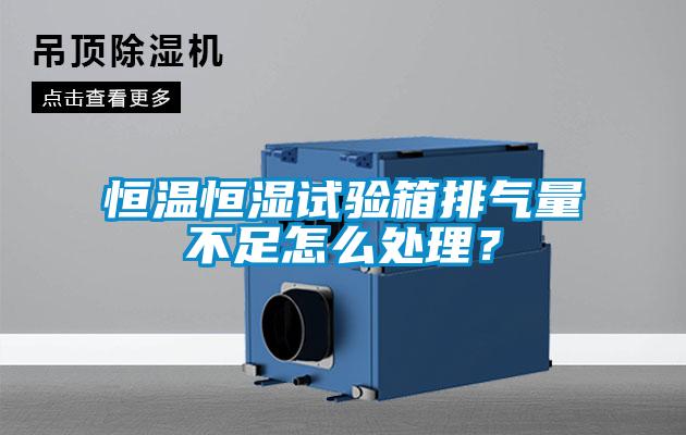 恒溫恒濕試驗(yàn)箱排氣量不足怎么處理？