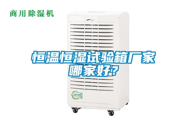 恒溫恒濕試驗箱廠家哪家好？
