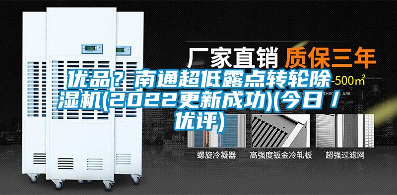 優(yōu)品？南通超低露點(diǎn)轉(zhuǎn)輪除濕機(jī)(2022更新成功)(今日／優(yōu)評)
