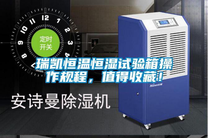 瑞凱恒溫恒濕試驗箱操作規(guī)程，值得收藏！