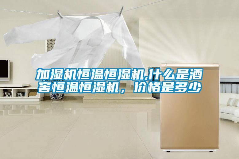 加濕機(jī)恒溫恒濕機(jī),什么是酒窖恒溫恒濕機(jī)，價(jià)格是多少