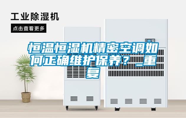 恒溫恒濕機(jī)精密空調(diào)如何正確維護(hù)保養(yǎng)？_重復(fù)