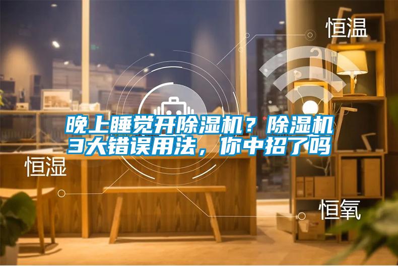 晚上睡覺開除濕機(jī)？除濕機(jī)3大錯(cuò)誤用法，你中招了嗎
