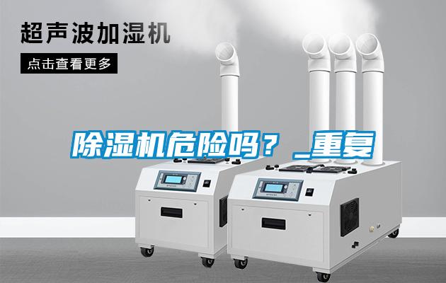 除濕機(jī)危險(xiǎn)嗎？_重復(fù)