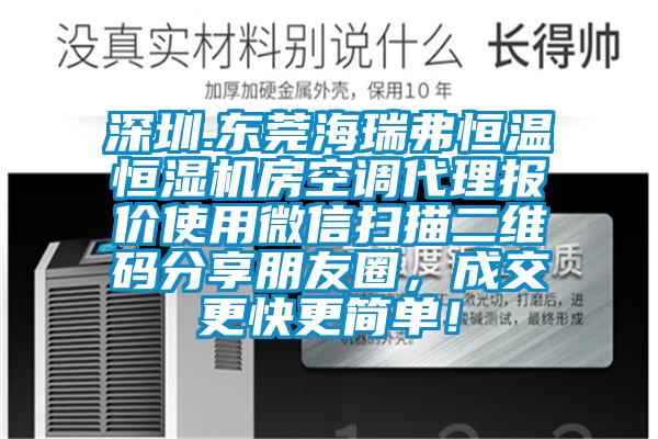 深圳.東莞海瑞弗恒溫恒濕機(jī)房空調(diào)代理報價使用微信掃描二維碼分享朋友圈，成交更快更簡單！