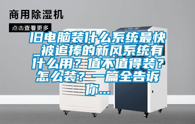 舊電腦裝什么系統(tǒng)最快_被追捧的新風(fēng)系統(tǒng)有什么用？值不值得裝？怎么裝？一篇全告訴你...