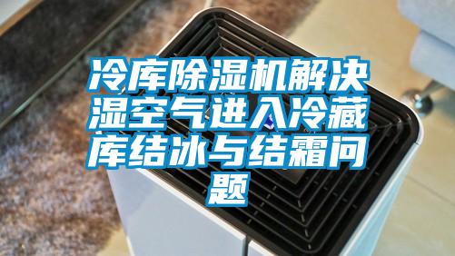 冷庫(kù)除濕機(jī)解決濕空氣進(jìn)入冷藏庫(kù)結(jié)冰與結(jié)霜問題