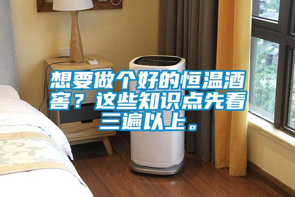 想要做個好的恒溫酒窖？這些知識點先看三遍以上。