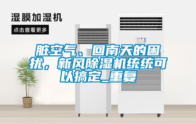 臟空氣、回南天的困擾，新風除濕機統(tǒng)統(tǒng)可以搞定_重復