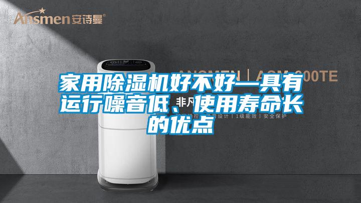 家用除濕機(jī)好不好—具有運(yùn)行噪音低、使用壽命長的優(yōu)點(diǎn)