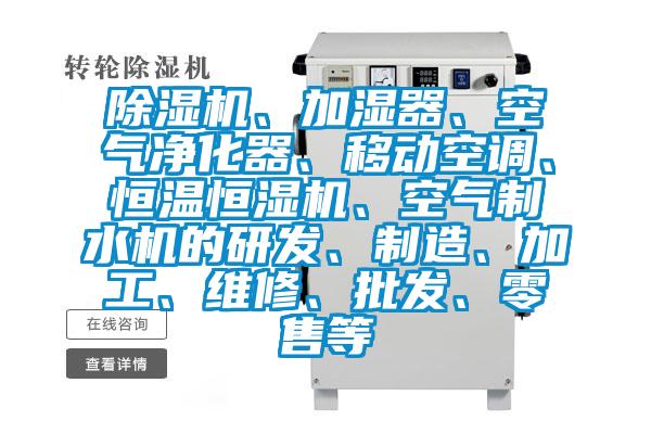 除濕機、加濕器、空氣凈化器、移動空調(diào)、恒溫恒濕機、空氣制水機的研發(fā)、制造、加工、維修、批發(fā)、零售等