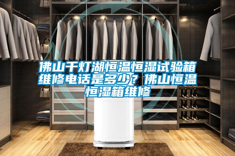 佛山千燈湖恒溫恒濕試驗(yàn)箱維修電話是多少？佛山恒溫恒濕箱維修