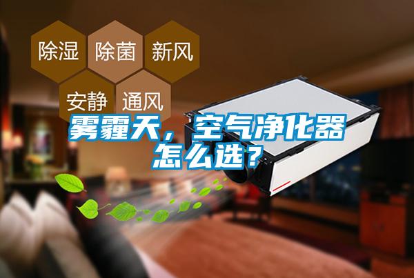 霧霾天，空氣凈化器怎么選？