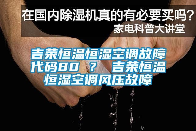 吉榮恒溫恒濕空調(diào)故障代碼80 ？ 吉榮恒溫恒濕空調(diào)風(fēng)壓故障