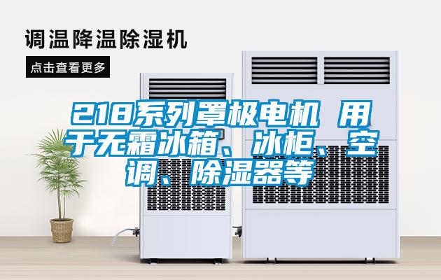 218系列罩極電機 用于無霜冰箱、冰柜、空調(diào)、除濕器等