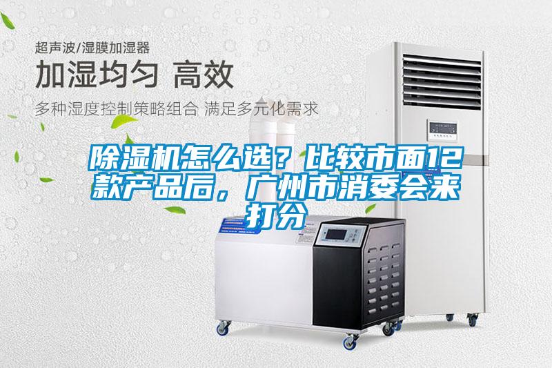 除濕機(jī)怎么選？比較市面12款產(chǎn)品后，廣州市消委會來打分
