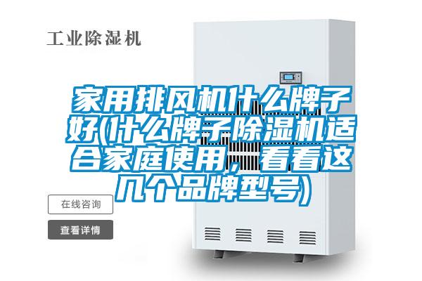 家用排風(fēng)機什么牌子好(什么牌子除濕機適合家庭使用，看看這幾個品牌型號)