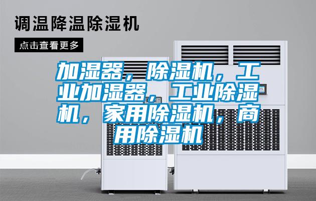 加濕器，除濕機(jī)，工業(yè)加濕器，工業(yè)除濕機(jī)，家用除濕機(jī)，商用除濕機(jī)