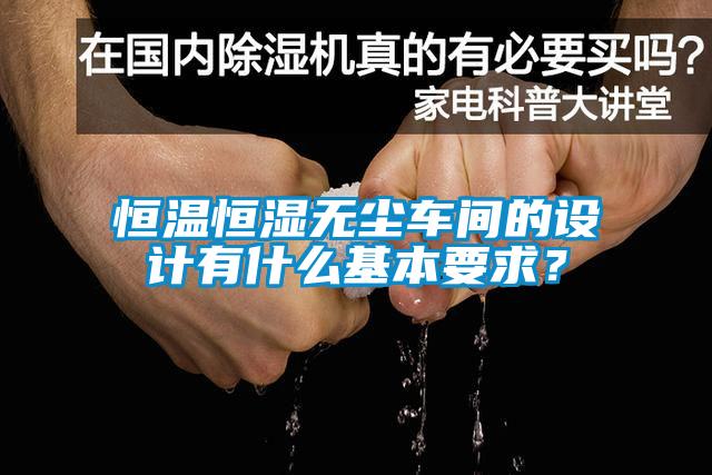 恒溫恒濕無(wú)塵車間的設(shè)計(jì)有什么基本要求？