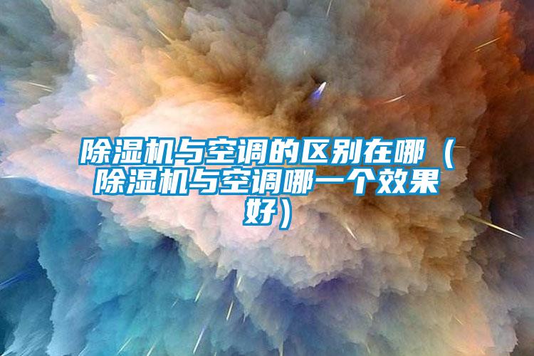 除濕機與空調的區(qū)別在哪（除濕機與空調哪一個效果好）