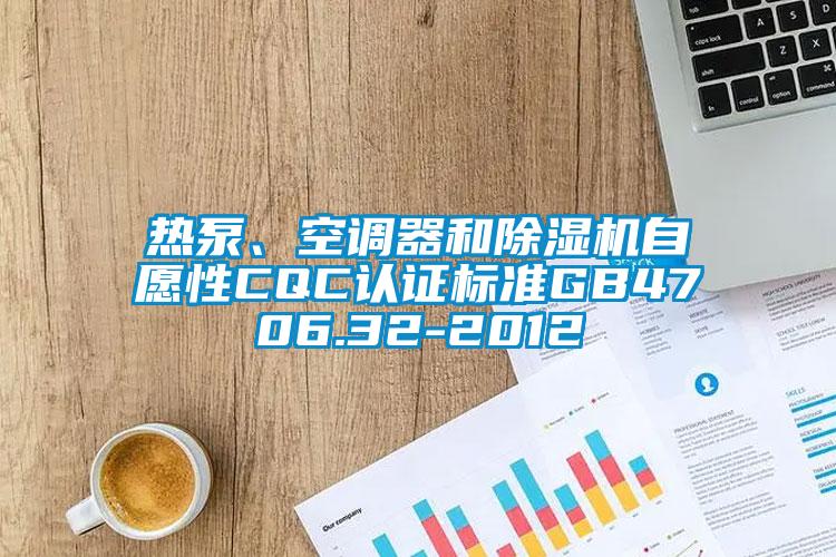 熱泵、空調(diào)器和除濕機自愿性CQC認證標準GB4706.32-2012