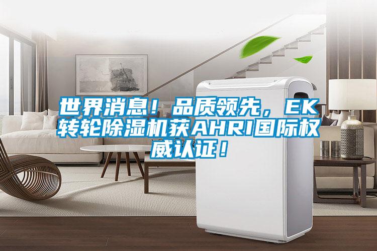世界消息！品質(zhì)領(lǐng)先，EK轉(zhuǎn)輪除濕機(jī)獲AHRI國(guó)際權(quán)威認(rèn)證！