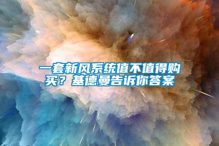 一套新風(fēng)系統(tǒng)值不值得購買？基德曼告訴你答案