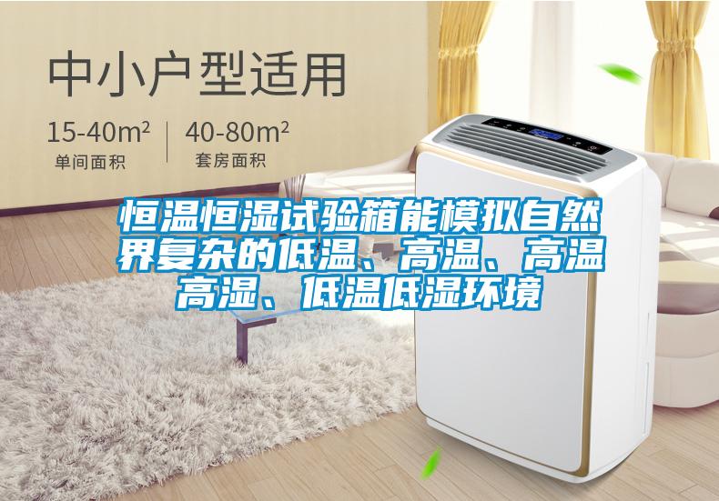 恒溫恒濕試驗(yàn)箱能模擬自然界復(fù)雜的低溫、高溫、高溫高濕、低溫低濕環(huán)境