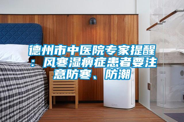德州市中醫(yī)院專家提醒：風(fēng)寒濕痹癥患者要注意防寒、防潮