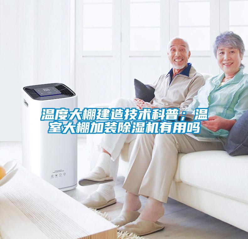 溫度大棚建造技術(shù)科普；溫室大棚加裝除濕機(jī)有用嗎