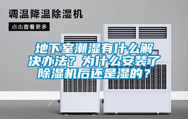 地下室潮濕有什么解決辦法？為什么安裝了除濕機后還是濕的？
