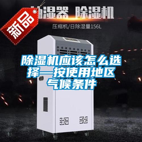 除濕機應該怎么選擇—按使用地區(qū)氣候條件