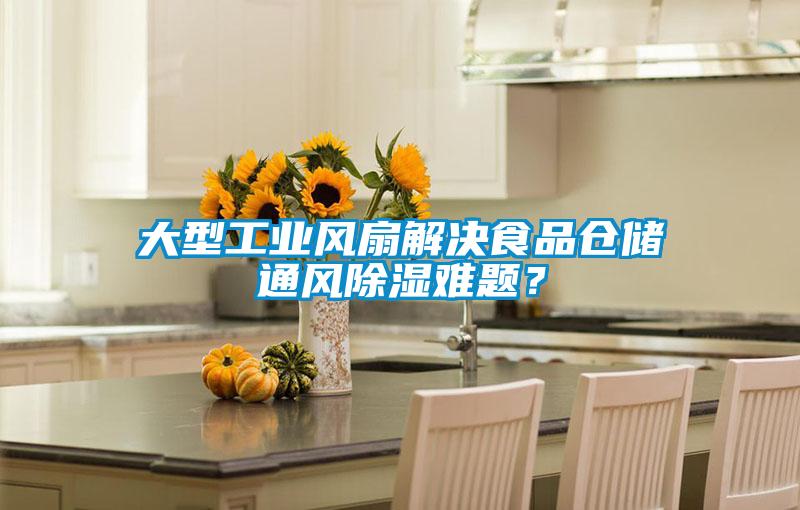 大型工業(yè)風(fēng)扇解決食品倉儲通風(fēng)除濕難題？
