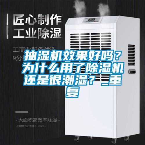抽濕機效果好嗎？為什么用了除濕機還是很潮濕？_重復(fù)