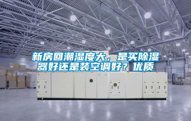 新房回潮濕度大，是買除濕器好還是裝空調(diào)好？優(yōu)質(zhì)