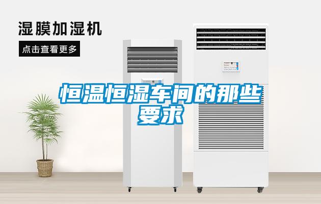 恒溫恒濕車(chē)間的那些要求
