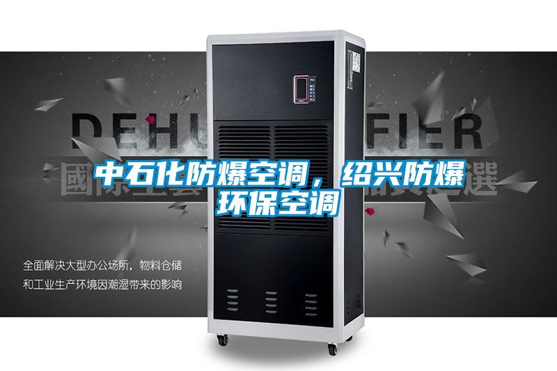 中石化防爆空調(diào)，紹興防爆環(huán)?？照{(diào)