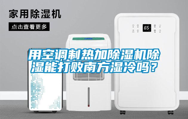 用空調(diào)制熱加除濕機(jī)除濕能打敗南方濕冷嗎？