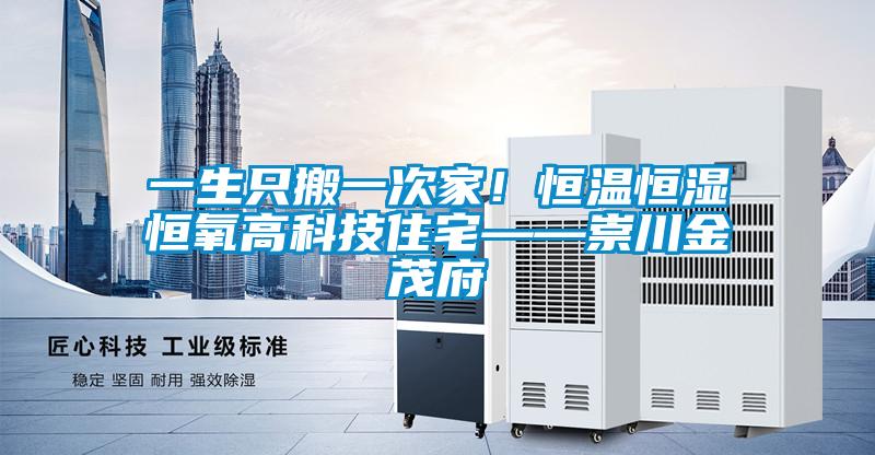 一生只搬一次家！恒溫恒濕恒氧高科技住宅——崇川金茂府