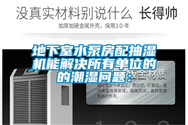 地下室水泵房配抽濕機(jī)能解決所有單位的的潮濕問(wèn)題：