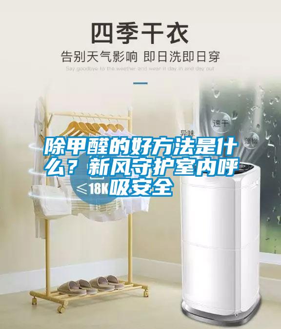 除甲醛的好方法是什么？新風(fēng)守護(hù)室內(nèi)呼吸安全