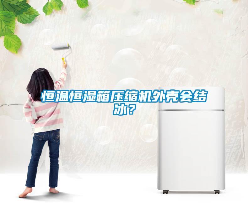 恒溫恒濕箱壓縮機(jī)外殼會結(jié)冰？