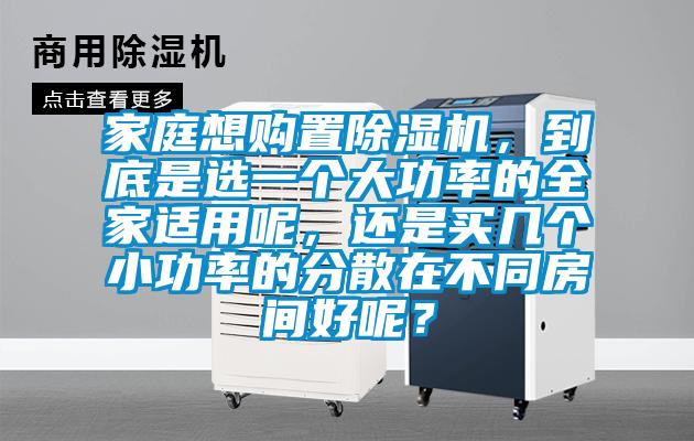 家庭想購置除濕機，到底是選一個大功率的全家適用呢，還是買幾個小功率的分散在不同房間好呢？