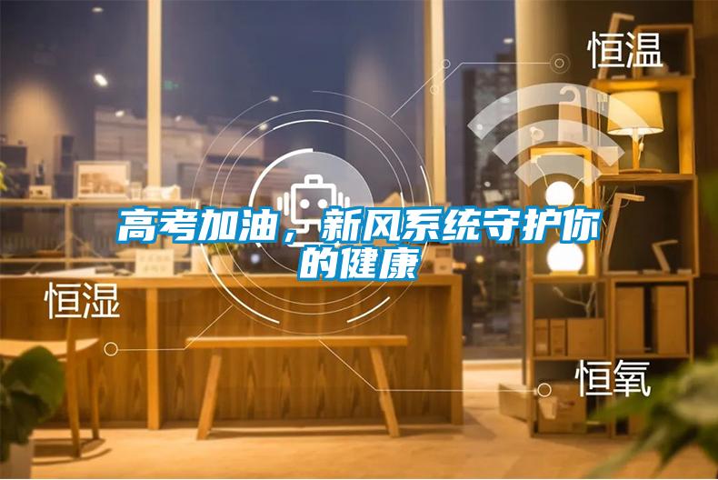 高考加油，新風系統(tǒng)守護你的健康