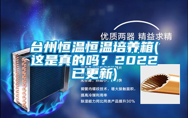 臺(tái)州恒溫恒溫培養(yǎng)箱(這是真的嗎？2022已更新)