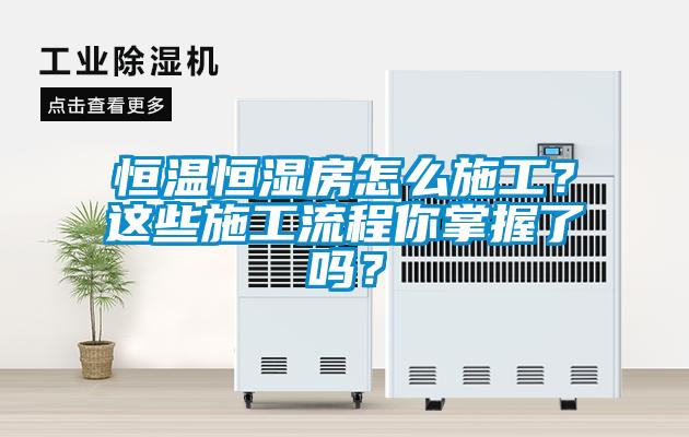 恒溫恒濕房怎么施工？這些施工流程你掌握了嗎？