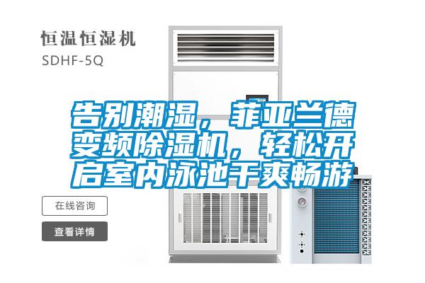 告別潮濕，菲亞蘭德變頻除濕機，輕松開啟室內(nèi)泳池干爽暢游
