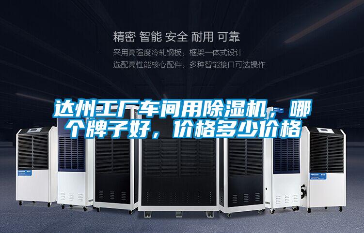 達(dá)州工廠車(chē)間用除濕機(jī)，哪個(gè)牌子好，價(jià)格多少價(jià)格
