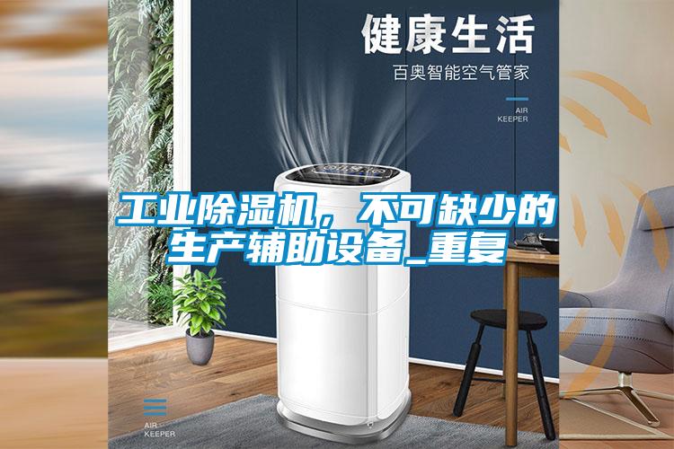 工業(yè)除濕機，不可缺少的生產(chǎn)輔助設備_重復