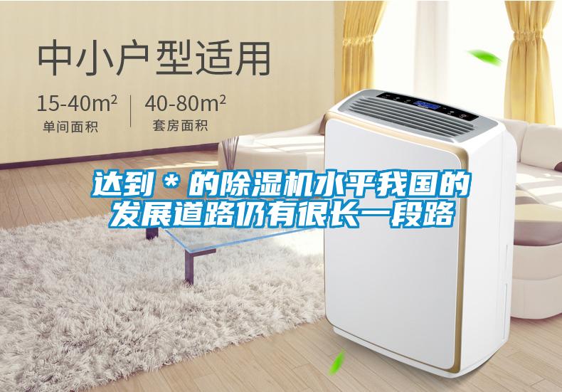 達(dá)到＊的除濕機(jī)水平我國(guó)的發(fā)展道路仍有很長(zhǎng)一段路